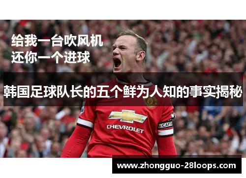 韩国足球队长的五个鲜为人知的事实揭秘