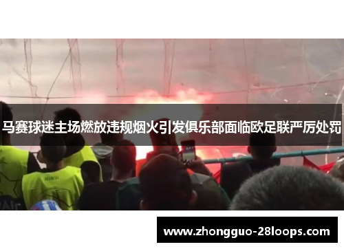 马赛球迷主场燃放违规烟火引发俱乐部面临欧足联严厉处罚