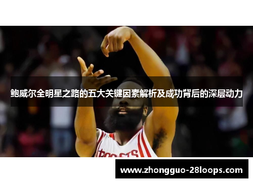 鲍威尔全明星之路的五大关键因素解析及成功背后的深层动力