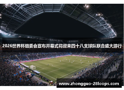 2026世界杯组委会宣布开幕式将迎来四十八支球队联合盛大游行