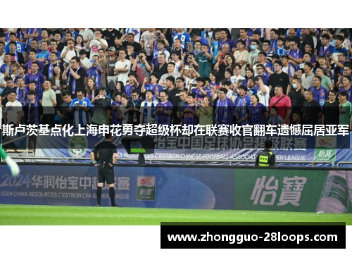 斯卢茨基点化上海申花勇夺超级杯却在联赛收官翻车遗憾屈居亚军