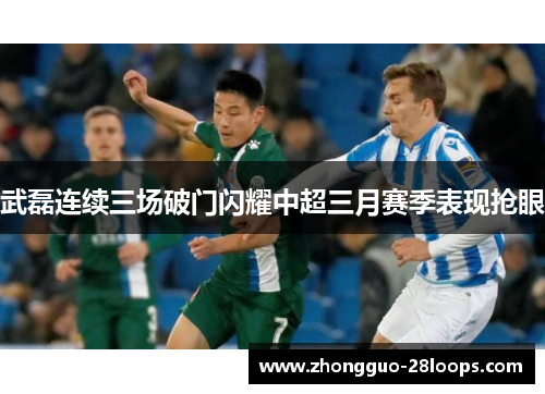 武磊连续三场破门闪耀中超三月赛季表现抢眼 武磊连续三场破门闪耀中超三月赛季表现抢眼