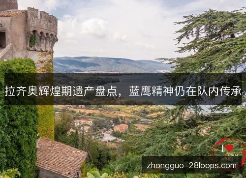 拉齐奥辉煌期遗产盘点，蓝鹰精神仍在队内传承