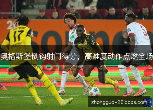 奥格斯堡倒钩射门得分，高难度动作点燃全场